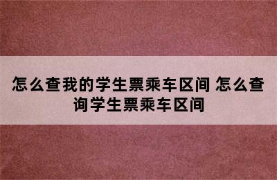 怎么查我的学生票乘车区间 怎么查询学生票乘车区间